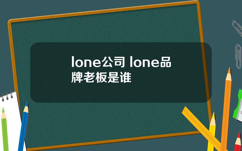 lone公司 lone品牌老板是谁